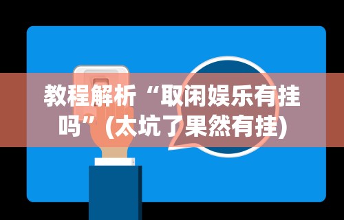 教程解析“取闲娱乐有挂吗”(太坑了果然有挂)