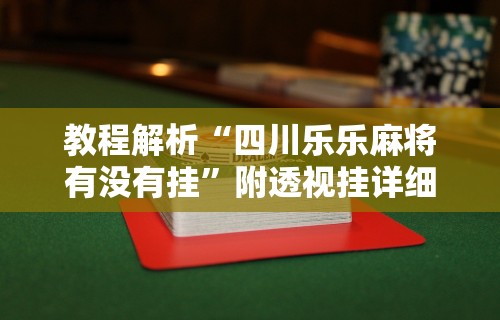 教程解析“四川乐乐麻将有没有挂”附透视挂详细教程