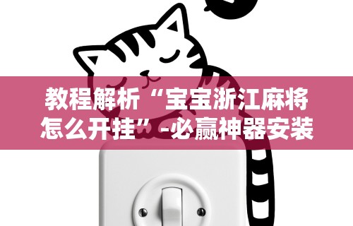 教程解析“宝宝浙江麻将怎么开挂”-必赢神器安装