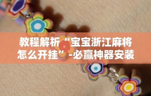 教程解析“宝宝浙江麻将怎么开挂”-必赢神器安装
