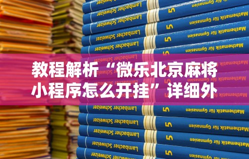 教程解析“微乐北京麻将小程序怎么开挂	”详细外挂安装步骤