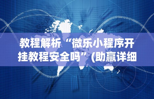 教程解析“微乐小程序开挂教程安全吗”(助赢详细开挂教程)