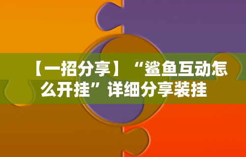 【一招分享】“鲨鱼互动怎么开挂”详细分享装挂