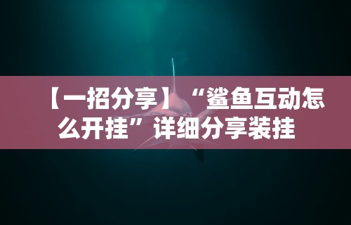 【一招分享】“鲨鱼互动怎么开挂”详细分享装挂