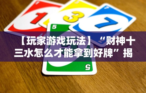 【玩家游戏玩法】“财神十三水怎么才能拿到好牌”揭秘透视辅助万能挂