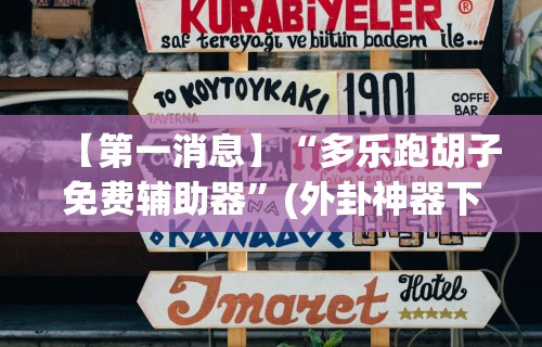 【第一消息】“多乐跑胡子免费辅助器	”(外卦神器下载)