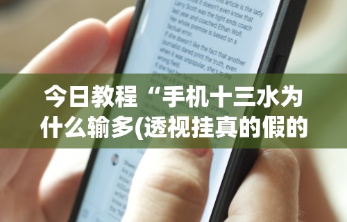 今日教程“手机十三水为什么输多(透视挂真的假的) 今日教程“手机十三水为什么输多(透视挂真的假的)