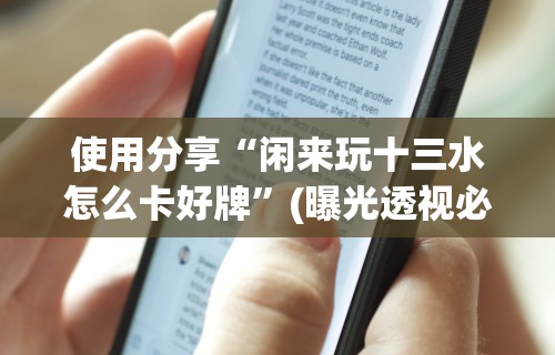 使用分享“闲来玩十三水怎么卡好牌”(曝光透视必备猫腻)