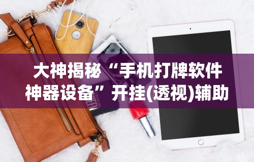 大神揭秘“手机打牌软件神器设备”开挂(透视)辅助教程