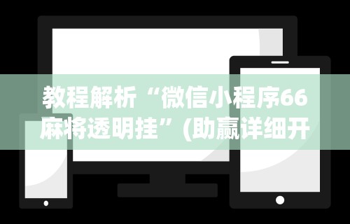 教程解析“微信小程序66麻将透明挂	”(助赢详细开挂教程)