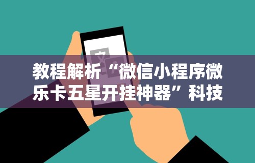 教程解析“微信小程序微乐卡五星开挂神器”科技辅助神器手机版