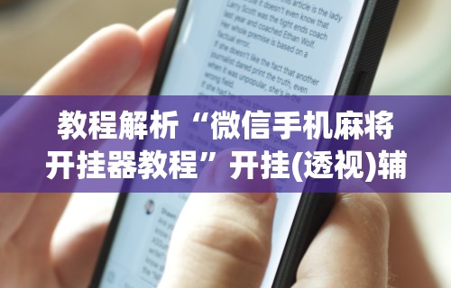 教程解析“微信手机麻将开挂器教程	”开挂(透视)辅助教程