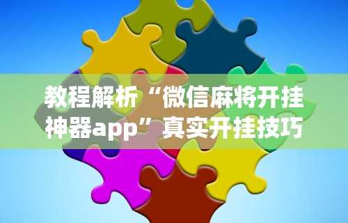 教程解析“微信麻将开挂神器app	”真实开挂技巧分享
