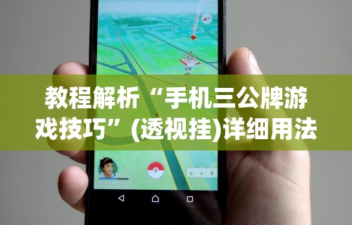 教程解析“手机三公牌游戏技巧	”(透视挂)详细用法教程