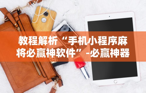 教程解析“手机小程序麻将必赢神软件	”-必赢神器安装