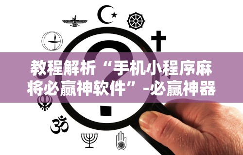 教程解析“手机小程序麻将必赢神软件”-必赢神器安装