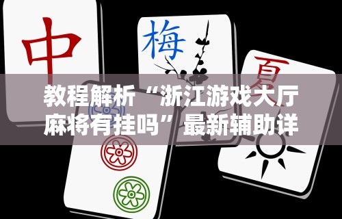 教程解析“浙江游戏大厅麻将有挂吗	”最新辅助详细教程