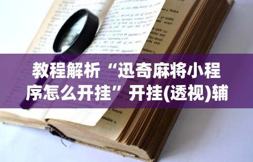 教程解析“迅奇麻将小程序怎么开挂	”开挂(透视)辅助教程