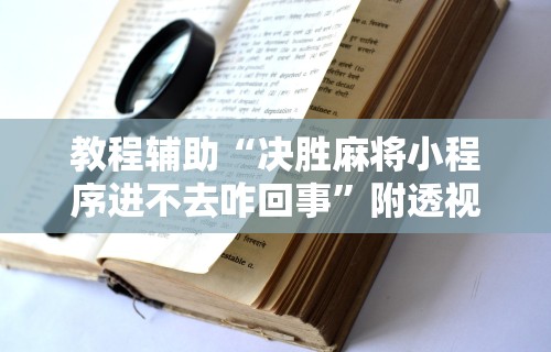 教程辅助“决胜麻将小程序进不去咋回事”附透视挂详细教程