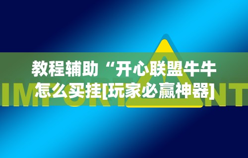 教程辅助“开心联盟牛牛怎么买挂[玩家必赢神器]