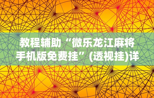 教程辅助“微乐龙江麻将手机版免费挂	”(透视挂)详细用法教程