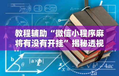 教程辅助“微信小程序麻将有没有开挂	”揭秘透视辅助万能挂
