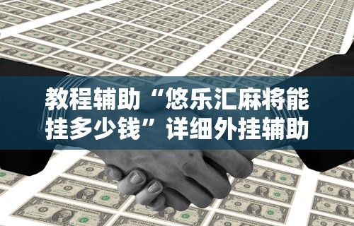 教程辅助“悠乐汇麻将能挂多少钱”详细外挂辅助详细教程
