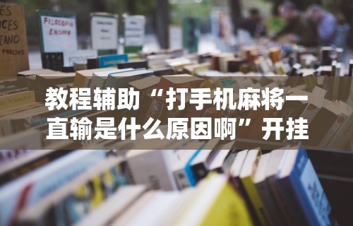 教程辅助“打手机麻将一直输是什么原因啊	”开挂辅助脚本+详细开挂安装教程