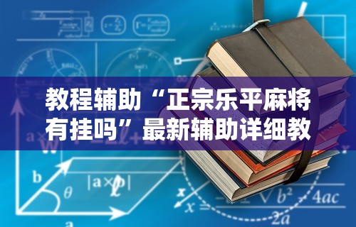 教程辅助“正宗乐平麻将有挂吗	”最新辅助详细教程