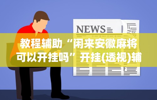教程辅助“闲来安徽麻将可以开挂吗	”开挂(透视)辅助教程