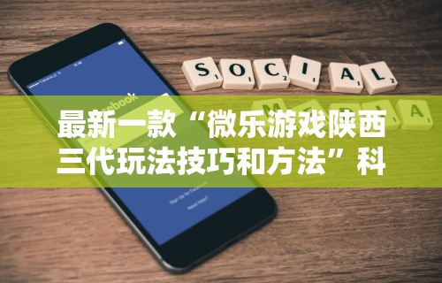 最新一款“微乐游戏陕西三代玩法技巧和方法”科技辅助神器手机版教程