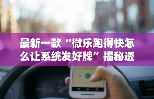 最新一款“微乐跑得快怎么让系统发好牌”揭秘透视辅助万能挂用法