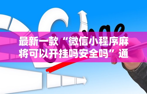 最新一款“微信小程序麻将可以开挂吗安全吗”通用版下载教程!