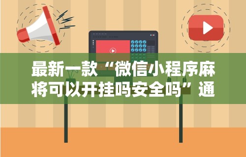 最新一款“微信小程序麻将可以开挂吗安全吗”通用版下载教程!