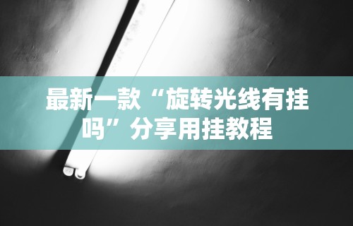 最新一款“旋转光线有挂吗	”分享用挂教程
