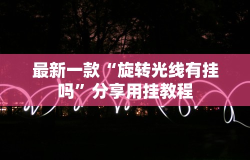 最新一款“旋转光线有挂吗	”分享用挂教程