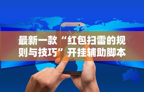 最新一款“红包扫雷的规则与技巧	”开挂辅助脚本+详细开挂