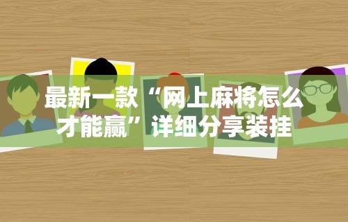 最新一款“网上麻将怎么才能赢	”详细分享装挂
