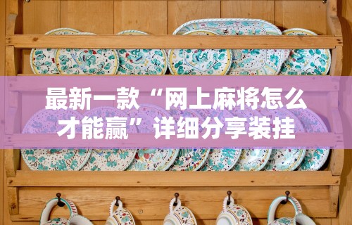 最新一款“网上麻将怎么才能赢	”详细分享装挂