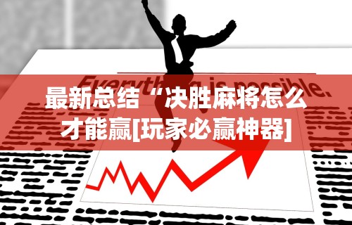 最新总结“决胜麻将怎么才能赢[玩家必赢神器]