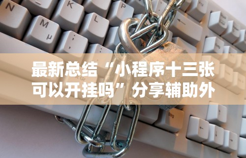 最新总结“小程序十三张可以开挂吗”分享辅助外挂教程
