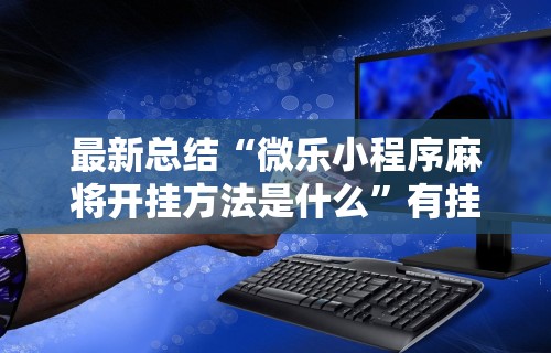 最新总结“微乐小程序麻将开挂方法是什么	”有挂详细开挂教程