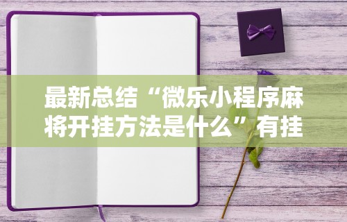 最新总结“微乐小程序麻将开挂方法是什么”有挂详细开挂教程