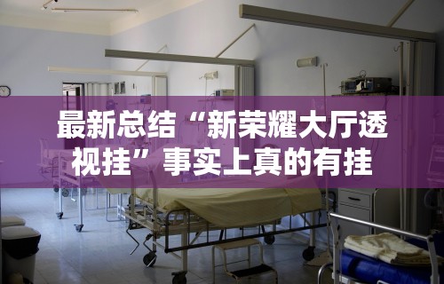 最新总结“新荣耀大厅透视挂”事实上真的有挂