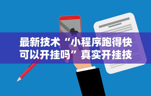 最新技术“小程序跑得快可以开挂吗	”真实开挂技巧分享