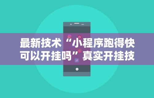 最新技术“小程序跑得快可以开挂吗”真实开挂技巧分享
