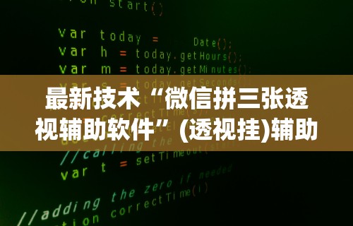 最新技术“微信拼三张透视辅助软件	”(透视挂)辅助透视教程