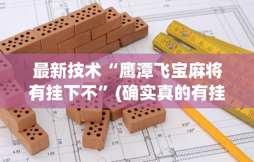 最新技术“鹰潭飞宝麻将有挂下不	”(确实真的有挂)