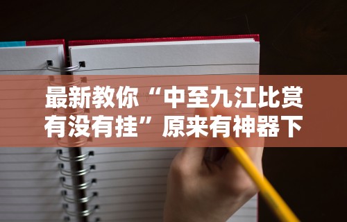 最新教你“中至九江比赏有没有挂”原来有神器下载！