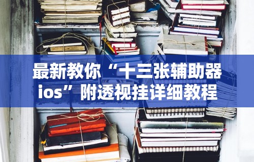 最新教你“十三张辅助器ios	”附透视挂详细教程